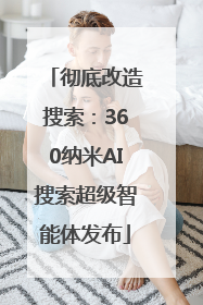 彻底改造搜索：360纳米AI搜索超级智能体发布