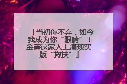 当初你不弃，如今我成为你“眼睛”！金寨这家人上演现实版“搀扶”