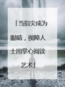当指尖成为眼睛，视障人士用掌心阅读艺术
