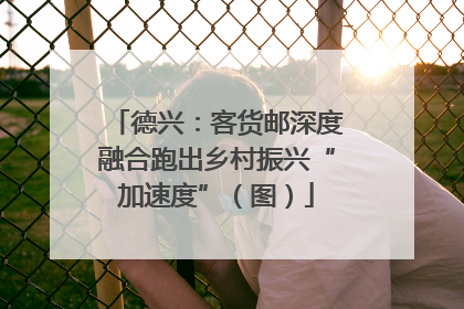 德兴：客货邮深度融合跑出乡村振兴“加速度”（图）