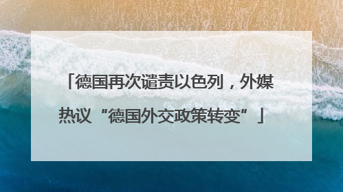 德国再次谴责以色列，外媒热议“德国外交政策转变”