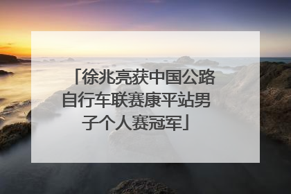 徐兆亮获中国公路自行车联赛康平站男子个人赛冠军
