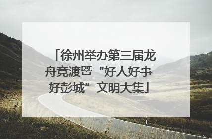 徐州举办第三届龙舟竞渡暨“好人好事好彭城”文明大集