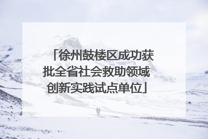 徐州鼓楼区成功获批全省社会救助领域创新实践试点单位
