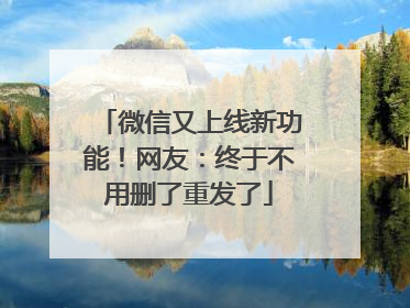 微信又上线新功能！网友：终于不用删了重发了