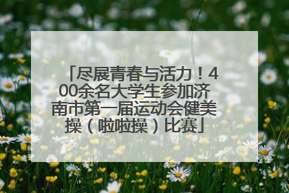 尽展青春与活力！400余名大学生参加济南市第一届运动会健美操（啦啦操）比赛