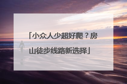 小众人少超好爬？房山徒步线路新选择