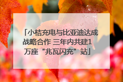 小桔充电与比亚迪达成战略合作 三年内共建1万座“兆瓦闪充”站