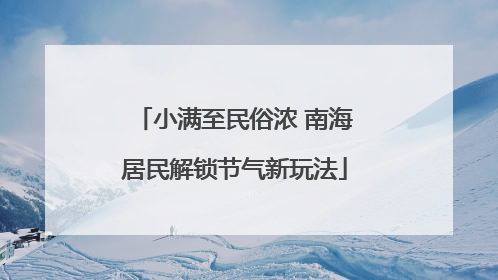 小满至民俗浓 南海居民解锁节气新玩法