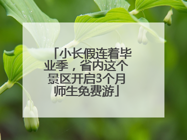 小长假连着毕业季，省内这个景区开启3个月师生免费游