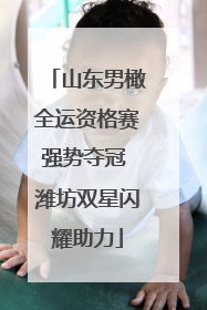 山东男橄全运资格赛强势夺冠 潍坊双星闪耀助力