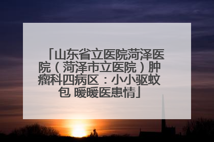 山东省立医院菏泽医院（菏泽市立医院）肿瘤科四病区：小小驱蚊包 暖暖医患情