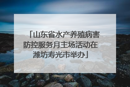 山东省水产养殖病害防控服务月主场活动在潍坊寿光市举办