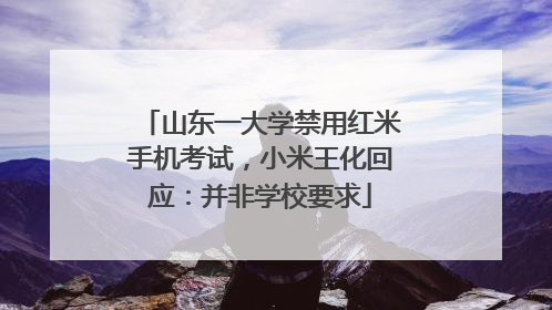 山东一大学禁用红米手机考试，小米王化回应：并非学校要求