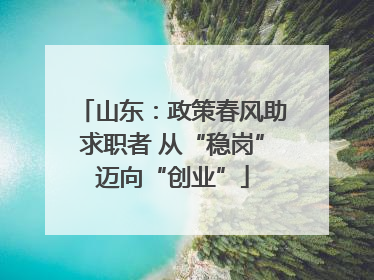 山东：政策春风助求职者 从“稳岗”迈向“创业”