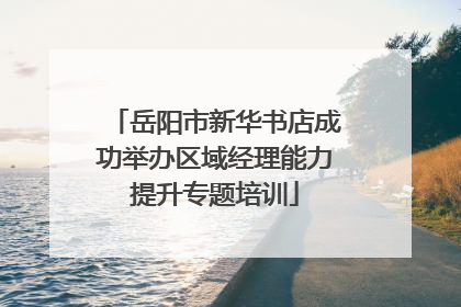 岳阳市新华书店成功举办区域经理能力提升专题培训