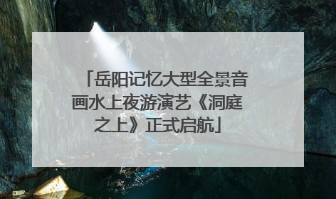 岳阳记忆大型全景音画水上夜游演艺《洞庭之上》正式启航