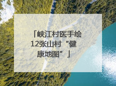 峡江村医手绘12张山村“健康地图”