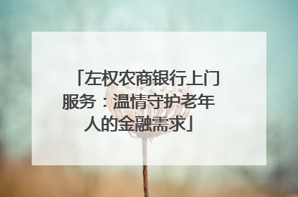 左权农商银行上门服务：温情守护老年人的金融需求