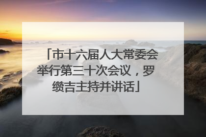 市十六届人大常委会举行第三十次会议，罗缵吉主持并讲话