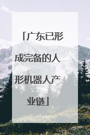 广东已形成完备的人形机器人产业链