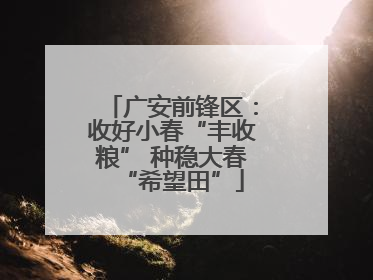广安前锋区：收好小春“丰收粮” 种稳大春“希望田”