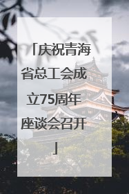 庆祝青海省总工会成立75周年座谈会召开