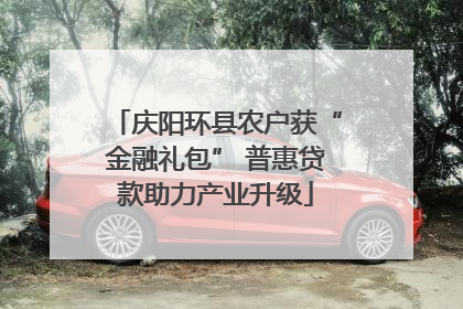 庆阳环县农户获“金融礼包” 普惠贷款助力产业升级