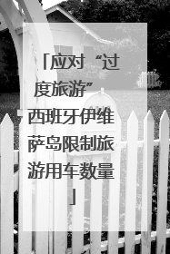 应对“过度旅游” 西班牙伊维萨岛限制旅游用车数量