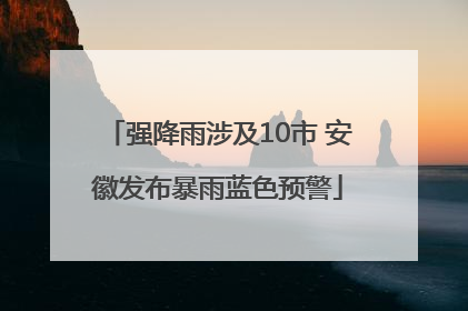 强降雨涉及10市 安徽发布暴雨蓝色预警