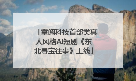 掌阅科技首部类真人风格AI短剧《东北寻宝往事》上线