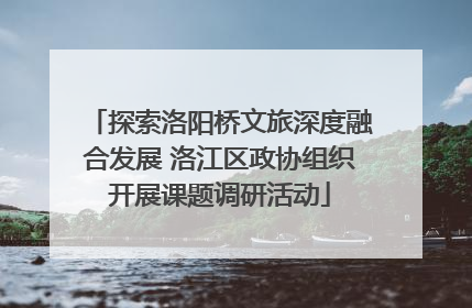 探索洛阳桥文旅深度融合发展 洛江区政协组织开展课题调研活动
