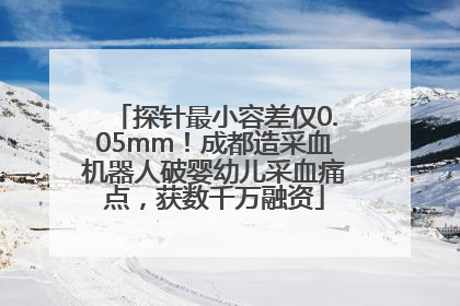 探针最小容差仅0.05mm！成都造采血机器人破婴幼儿采血痛点，获数千万融资