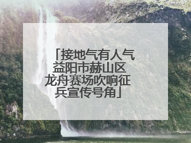 接地气有人气 益阳市赫山区龙舟赛场吹响征兵宣传号角