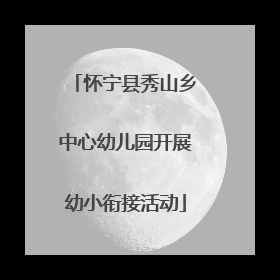 怀宁县秀山乡中心幼儿园开展幼小衔接活动