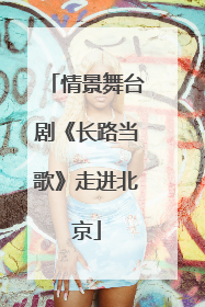 情景舞台剧《长路当歌》走进北京