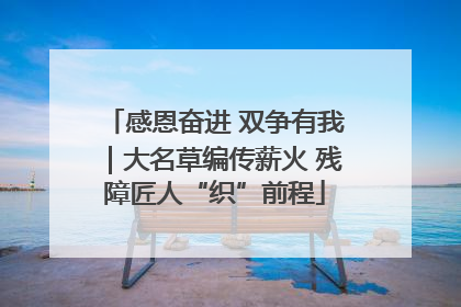 感恩奋进 双争有我｜大名草编传薪火 残障匠人“织”前程