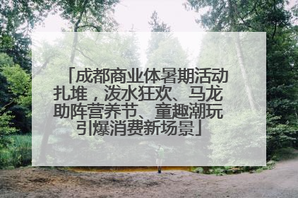 成都商业体暑期活动扎堆，泼水狂欢、马龙助阵营养节、童趣潮玩引爆消费新场景