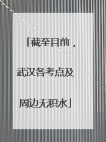 截至目前，武汉各考点及周边无积水