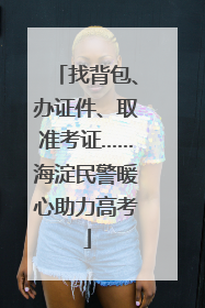 找背包、办证件、取准考证……海淀民警暖心助力高考