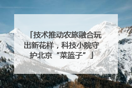 技术推动农旅融合玩出新花样，科技小院守护北京“菜篮子”