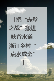 把“赤壁之战”搬进峡谷水道 浙江乡村“点水成金”