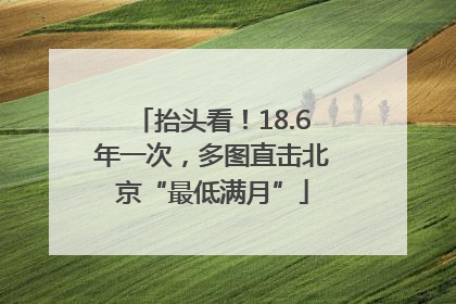 抬头看！18.6年一次，多图直击北京“最低满月”