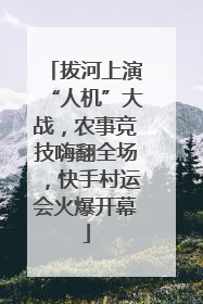 拔河上演“人机”大战，农事竞技嗨翻全场，快手村运会火爆开幕