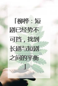 柳桦：短剧已经势不可挡，找到长剧与短剧之间的平衡