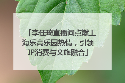 李佳琦直播间点燃上海乐高乐园热情，引领IP消费与文旅融合