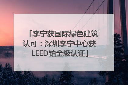 李宁获国际绿色建筑认可：深圳李宁中心获LEED铂金级认证