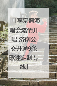 李宗盛演唱会燃情开唱 济南公交开通9条歌迷定制专线