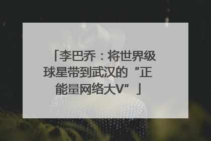 李巴乔：将世界级球星带到武汉的“正能量网络大V”