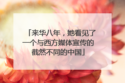 来华八年，她看见了一个与西方媒体宣传的截然不同的中国
